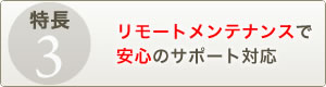 リモートメンテナンスで安心のサポート対応
